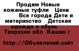 Продам Новые кожаные туфли › Цена ­ 1 500 - Все города Дети и материнство » Детская одежда и обувь   . Тверская обл.,Кашин г.